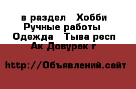  в раздел : Хобби. Ручные работы » Одежда . Тыва респ.,Ак-Довурак г.